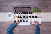 Ecovyst同意以5.56亿美元出售其先进材料部门