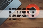 探索恒星播放器网站插件,一个全面指南,恒星播放器网站插件,全面指南 探索恒星播放器网站插件,一个全面指南,恒星播放器网站插件,全面指南