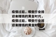 疫情过后,哪些行业将迎来赚钱的黄金时代,疫情过后,哪些行业将迎来赚钱的黄金时代 疫情过后,哪些行业将迎来赚钱的黄金时代,疫情过后,哪些行业将迎来赚钱的黄金时代