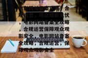 电影网站备案攻略，合规运营，观众观影无忧，电影网站备案全攻略，合规运营保障观众观影安全，电影网站备案全攻略，合规运营，保障观众观影安全