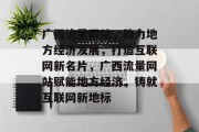 广西流量网站，助力地方经济发展，打造互联网新名片，广西流量网站赋能地方经济，铸就互联网新地标