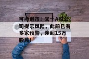 可能退市!又一A股公司提示风险,此前已有多家预警,涉超15万股民! 可能退市!又一A股公司提示风险,此前已有多家预警,涉超15万股民!