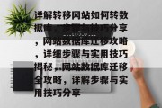 详解转移网站如何转数据库，步骤与技巧分享，网站数据库迁移攻略，详细步骤与实用技巧揭秘，网站数据库迁移全攻略，详解步骤与实用技巧分享