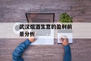武汉烟酒生意的盈利前景分析 武汉烟酒生意的盈利前景分析