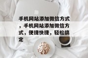 手机网站添加微信方式，手机网站添加微信方式，便捷快捷，轻松搞定
