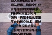 深入解析Dede音乐网站源码，构建个性化音乐平台的关键要素，揭秘Dede音乐网站源码，构建个性化音乐平台的核心技术，揭秘Dede音乐网站源码，构建个性化音乐平台的核心技术解析