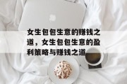女生包包生意的赚钱之道,女生包包生意的盈利策略与赚钱之道 女生包包生意的赚钱之道,女生包包生意的盈利策略与赚钱之道