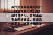 苏州企业网站建设设计，打造专业形象，提升品牌竞争力，苏州企业专业网站建设，塑造品牌形象，增强市场竞争力
