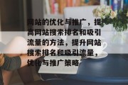 网站的优化与推广，提高网站搜索排名和吸引流量的方法，提升网站搜索排名和吸引流量，优化与推广策略