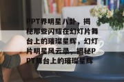 PPT界明星八卦，揭秘那些闪耀在幻灯片舞台上的璀璨星辉，幻灯片明星风云录，揭秘PPT舞台上的璀璨星辉