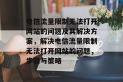 电信流量限制无法打开网站的问题及其解决方案,解决电信流量限制无法打开网站的问题,步骤与策略 电信流量限制无法打开网站的问题及其解决方案,解决电信流量限制无法打开网站的问题,步骤与策略