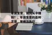 年货生意,如何从中赚钱?,年货生意的盈利之道,策略与执行 年货生意,如何从中赚钱?,年货生意的盈利之道,策略与执行