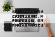 揭秘网络商机，如何通过卖网站流量赚钱，网络流量变现攻略，揭秘卖网站流量的赚钱之道
