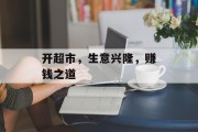 开超市,生意兴隆,赚钱之道 开超市,生意兴隆,赚钱之道