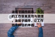 油猴子插件网站,为您的工作带来高效与便捷,油猴子插件,让工作效率翻倍的神器 油猴子插件网站,为您的工作带来高效与便捷,油猴子插件,让工作效率翻倍的神器
