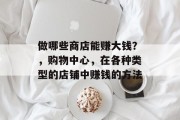 做哪些商店能赚大钱?,购物中心,在各种类型的店铺中赚钱的方法 做哪些商店能赚大钱?,购物中心,在各种类型的店铺中赚钱的方法