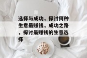 选择与成功，探讨何种生意最赚钱，成功之路，探讨最赚钱的生意选择