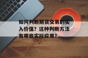 如何判断期货交易的买入价值?这种判断方法有哪些实际应用? 如何判断期货交易的买入价值?这种判断方法有哪些实际应用?