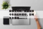 摩根士丹利：德国国债今年供应料受控，但明年会激增