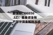 新强联(300850.SZ):募集资金账户部分资金解除冻结 新强联(300850.SZ):募集资金账户部分资金解除冻结