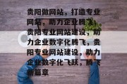 贵阳做网站，打造专业网站，助力企业腾飞，贵阳专业网站建设，助力企业数字化腾飞，贵阳专业网站建设，助力企业数字化飞跃，腾飞新篇章