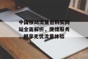 中国移动流量包购买网站全面解析,便捷服务,畅享无忧流量体验 中国移动流量包购买网站全面解析,便捷服务,畅享无忧流量体验