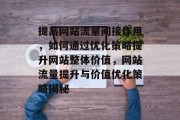 提高网站流量间接作用，如何通过优化策略提升网站整体价值，网站流量提升与价值优化策略揭秘