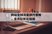 网站全域流量提升策略,全方位优化指南 网站全域流量提升策略,全方位优化指南