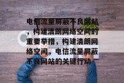 电信流量屏蔽不良网站，构建清朗网络空间的重要举措，构建清朗网络空间，电信流量屏蔽不良网站的关键行动