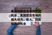 美国的就业市场和财富机会,美国就业市场的强大动力,收入、技能和投资机会 美国的就业市场和财富机会,美国就业市场的强大动力,收入、技能和投资机会