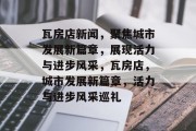 瓦房店新闻，聚焦城市发展新篇章，展现活力与进步风采，瓦房店，城市发展新篇章，活力与进步风采巡礼