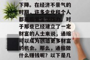 通缩对大多数行业和个体来说可能意味着收入下降。在经济不景气的时期，许多企业和个人都面临着生活压力。对于那些已经建立了一定财富的人士来说，通缩可以成为创造更多财富的机会。那么，通缩做什么赚钱呢？以下是几种可能的方式。，通缩下的创富之道