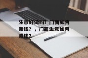 生意好做吗?门面如何赚钱?,门面生意如何赚钱? 生意好做吗?门面如何赚钱?,门面生意如何赚钱?