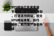 VPS网站打开速度调节技巧，提升用户体验，打造高效网站，优化VPS网站速度，技巧解析，助力用户体验升级