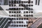 在家做生意赚钱的途径有很多,具体选择哪种方式需要根据你的个人情况来决定。这里分享几种常见的、可操作性强的在家创业项目。,轻松在家赚钱,五种可行的创业项目推荐