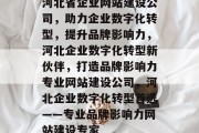 河北省企业网站建设公司，助力企业数字化转型，提升品牌影响力，河北企业数字化转型新伙伴，打造品牌影响力专业网站建设公司，河北企业数字化转型首选——专业品牌影响力网站建设专家