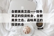 合肥美食之选——探寻真正的投资机会,合肥美食之选,品味真正的投资机会 合肥美食之选——探寻真正的投资机会,合肥美食之选,品味真正的投资机会