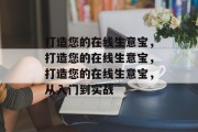 打造您的在线生意宝，打造您的在线生意宝，打造您的在线生意宝，从入门到实战