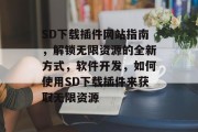 SD下载插件网站指南,解锁无限资源的全新方式,软件开发,如何使用SD下载插件来获取无限资源 SD下载插件网站指南,解锁无限资源的全新方式,软件开发,如何使用SD下载插件来获取无限资源