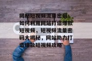 揭秘短视频流量密码，如何利用网站打造爆款短视频，短视频流量密码大揭秘，网站助力打造爆款短视频攻略