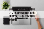 如何通过做什么来赚钱?,实现财富增长的实用技巧,一份针对赚钱的建议 如何通过做什么来赚钱?,实现财富增长的实用技巧,一份针对赚钱的建议