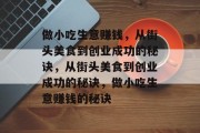 做小吃生意赚钱,从街头美食到创业成功的秘诀,从街头美食到创业成功的秘诀,做小吃生意赚钱的秘诀 做小吃生意赚钱,从街头美食到创业成功的秘诀,从街头美食到创业成功的秘诀,做小吃生意赚钱的秘诀