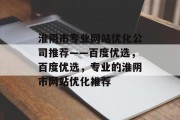淮阴市专业网站优化公司推荐——百度优选,百度优选,专业的淮阴市网站优化推荐 淮阴市专业网站优化公司推荐——百度优选,百度优选,专业的淮阴市网站优化推荐
