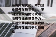 芜湖网站优化，助力企业提升在线竞争力，芜湖企业网站优化攻略，增强在线市场竞争力，芜湖企业网站优化攻略，提升在线竞争力新策略