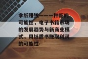 拿纸赚钱——一种新的可能性,电子书籍市场的发展趋势与新商业模式,用纸质书赚取利润的可能性 拿纸赚钱——一种新的可能性,电子书籍市场的发展趋势与新商业模式,用纸质书赚取利润的可能性