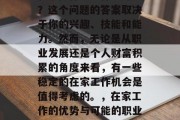 在家做什么工作能赚钱?这个问题的答案取决于你的兴趣、技能和能力。然而,无论是从职业发展还是个人财富积累的角度来看,有一些稳定的在家工作机会是值得考虑的。,在家工作的优势与可能的职业选择