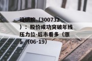 设研院(300732):股价成功突破年线压力位-后市看多(涨)(06-19) 设研院(300732):股价成功突破年线压力位-后市看多(涨)(06-19)
