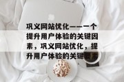 巩义网站优化——一个提升用户体验的关键因素，巩义网站优化，提升用户体验的关键要素