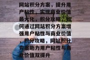 网站积分方案，提升用户粘性，实现商业价值最大化，积分攻略，如何通过网站积分方案增强用户粘性与商业价值，积分攻略，网站积分方案助力用户粘性与商业价值双提升