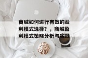商城如何进行有效的盈利模式选择?,商城盈利模式策略分析与实践 商城如何进行有效的盈利模式选择?,商城盈利模式策略分析与实践